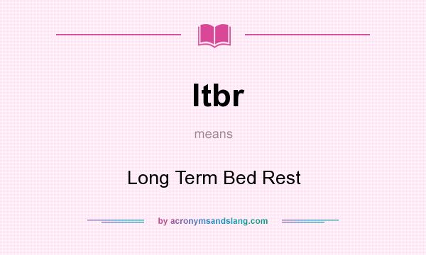 What does ltbr mean? It stands for Long Term Bed Rest