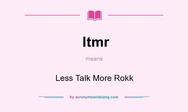 What does ltmr mean? It stands for Less Talk More Rokk