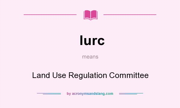 What does lurc mean? It stands for Land Use Regulation Committee