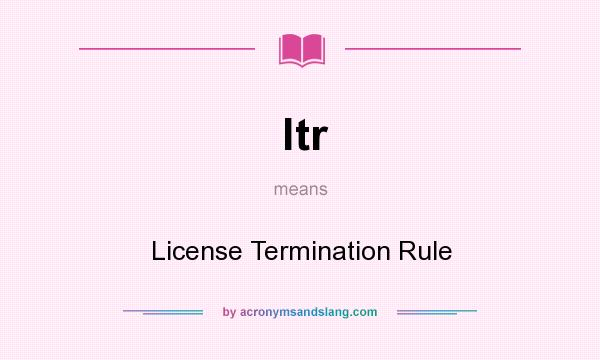 What does ltr mean? It stands for License Termination Rule