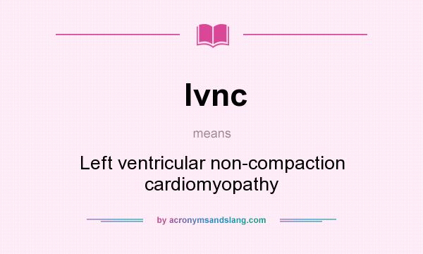 What does lvnc mean? It stands for Left ventricular non-compaction cardiomyopathy