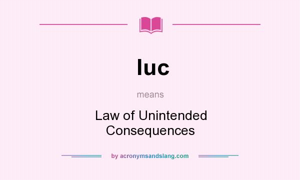 What does luc mean? It stands for Law of Unintended Consequences