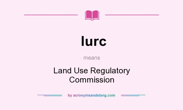 What does lurc mean? It stands for Land Use Regulatory Commission