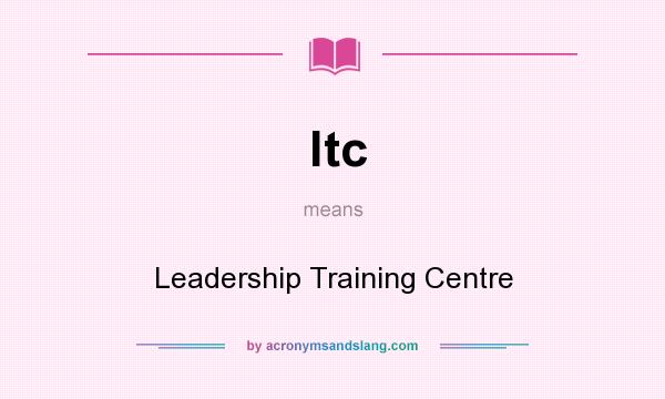 What does ltc mean? It stands for Leadership Training Centre