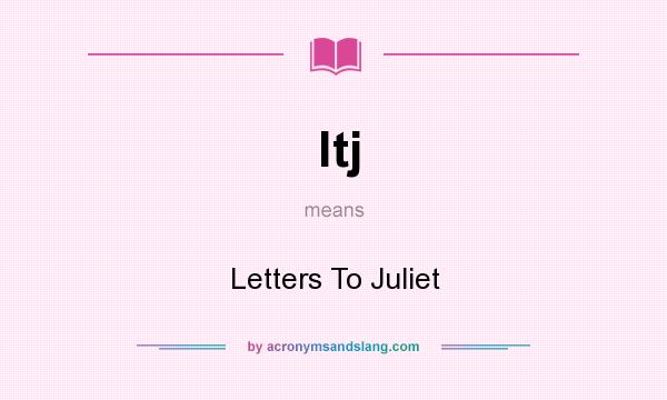 What does ltj mean? It stands for Letters To Juliet