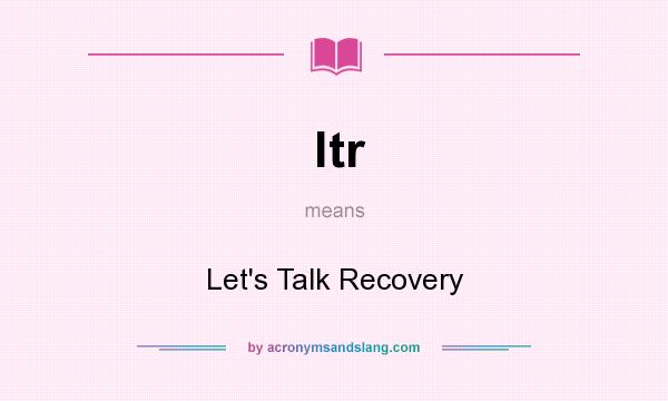 What does ltr mean? It stands for Let`s Talk Recovery
