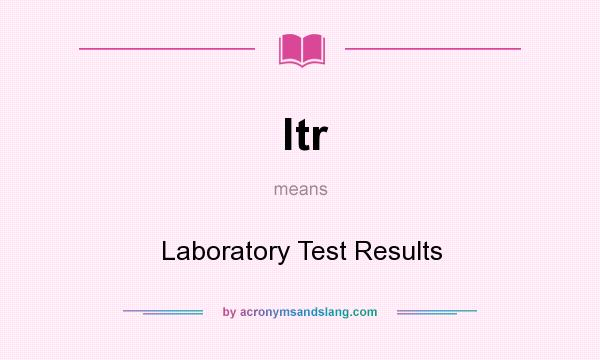 What does ltr mean? It stands for Laboratory Test Results