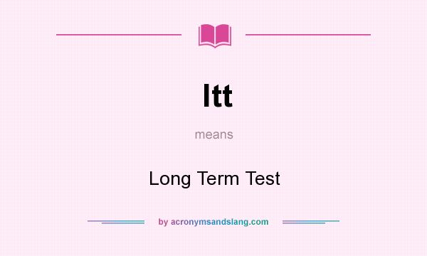 What does ltt mean? It stands for Long Term Test