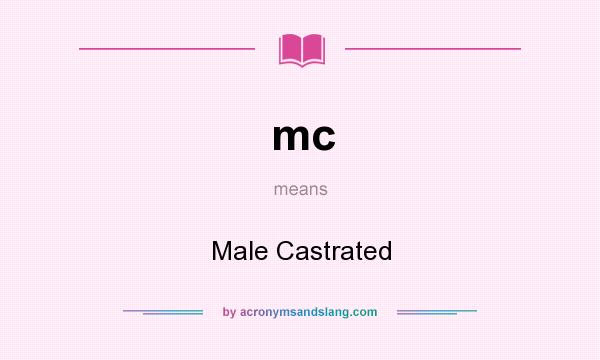 What does mc mean? It stands for Male Castrated
