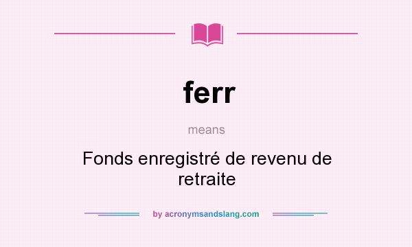 What does ferr mean? It stands for Fonds enregistré de revenu de retraite