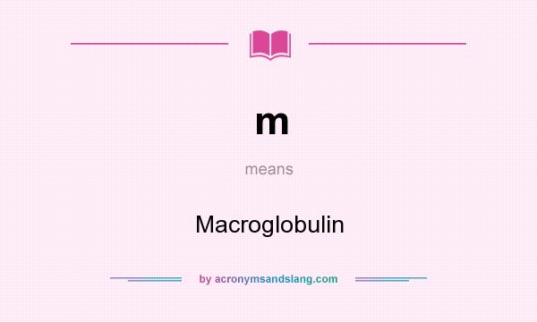 What does m mean? It stands for Macroglobulin