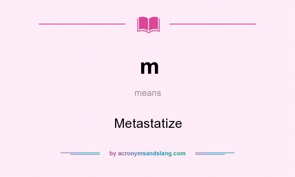 What does m mean? It stands for Metastatize