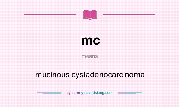 What does mc mean? It stands for mucinous cystadenocarcinoma