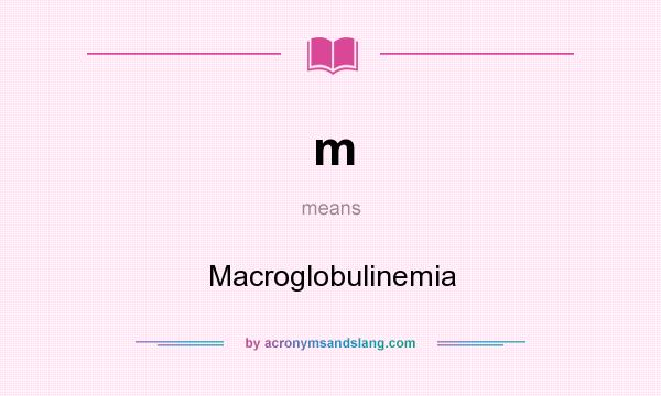 What does m mean? It stands for Macroglobulinemia