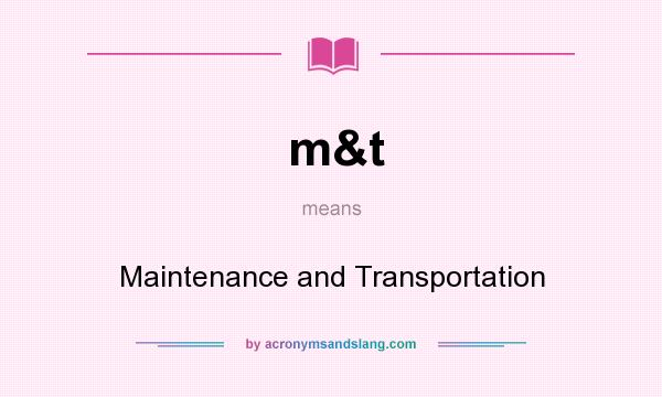 What does m&t mean? It stands for Maintenance and Transportation
