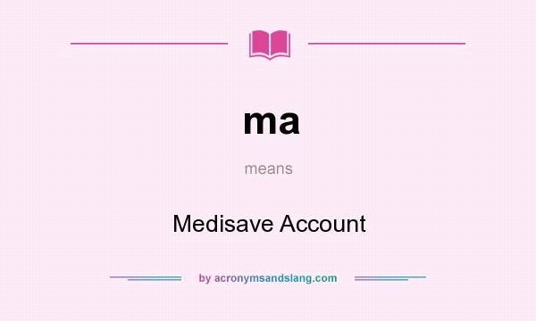 What does ma mean? It stands for Medisave Account