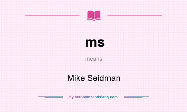 What does ms mean? It stands for Mike Seidman