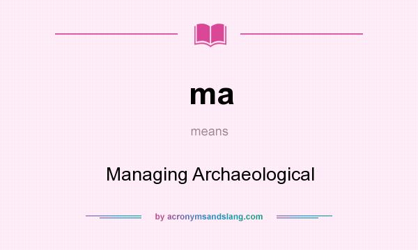 What does ma mean? It stands for Managing Archaeological