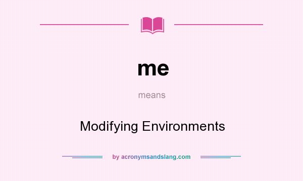 What does me mean? It stands for Modifying Environments
