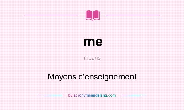 What does me mean? It stands for Moyens d`enseignement
