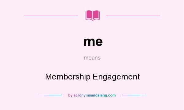 What does me mean? It stands for Membership Engagement