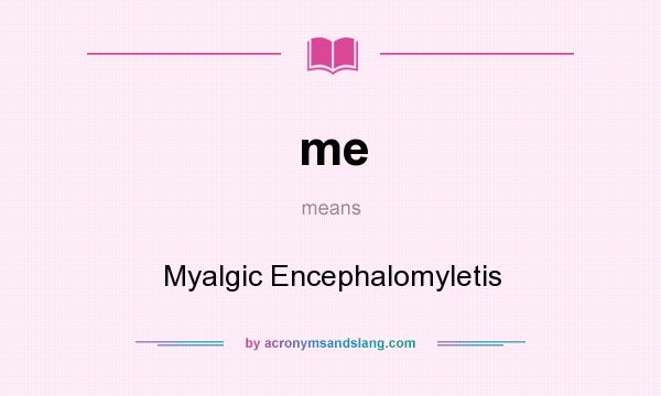 What does me mean? It stands for Myalgic Encephalomyletis