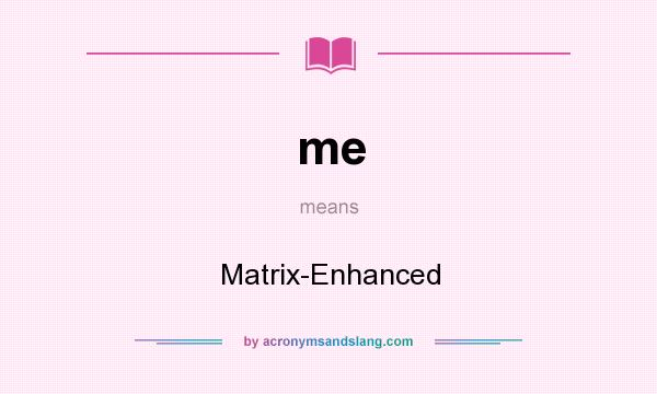 What does me mean? It stands for Matrix-Enhanced