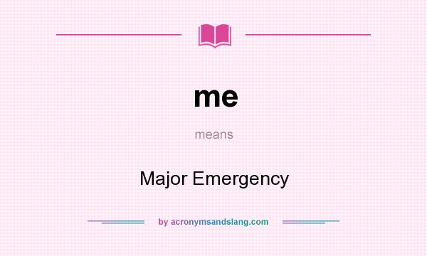 What does me mean? It stands for Major Emergency