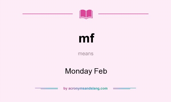 What does mf mean? It stands for Monday Feb