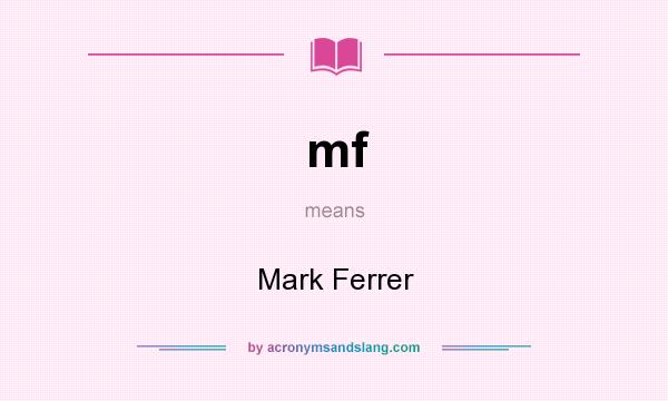 What does mf mean? It stands for Mark Ferrer