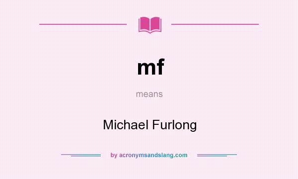 What does mf mean? It stands for Michael Furlong