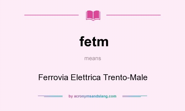 What does fetm mean? It stands for Ferrovia Elettrica Trento-Male