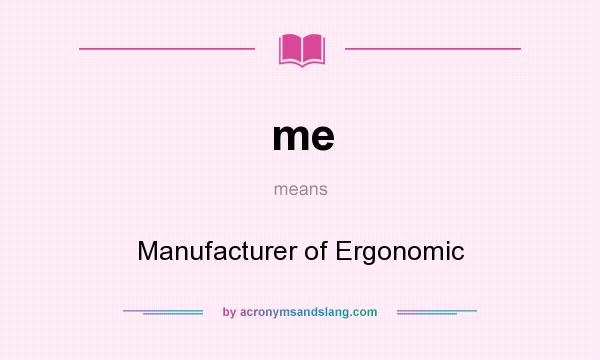 What does me mean? It stands for Manufacturer of Ergonomic