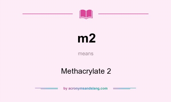 What does m2 mean? It stands for Methacrylate 2