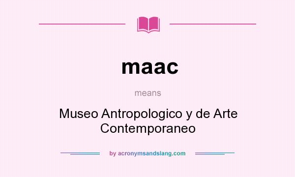 What does maac mean? It stands for Museo Antropologico y de Arte Contemporaneo