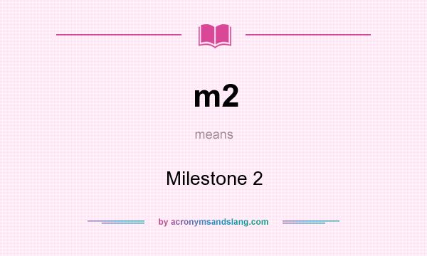 What does m2 mean? It stands for Milestone 2