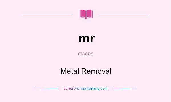 What does mr mean? It stands for Metal Removal