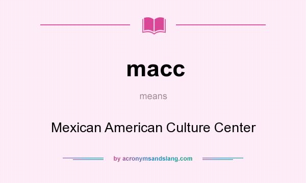 What does macc mean? It stands for Mexican American Culture Center