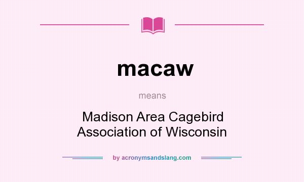 What does macaw mean? It stands for Madison Area Cagebird Association of Wisconsin
