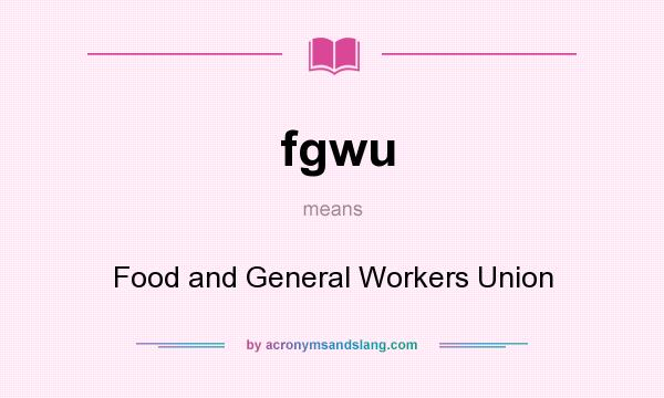 What does fgwu mean? It stands for Food and General Workers Union