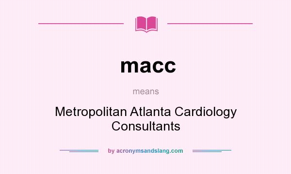 What does macc mean? It stands for Metropolitan Atlanta Cardiology Consultants