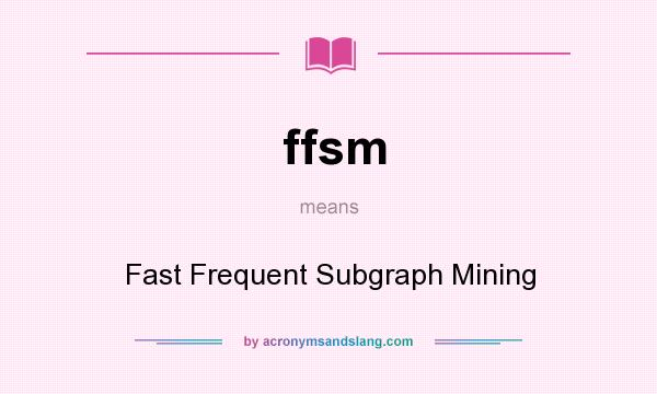 What does ffsm mean? It stands for Fast Frequent Subgraph Mining