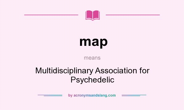 What does map mean? It stands for Multidisciplinary Association for Psychedelic