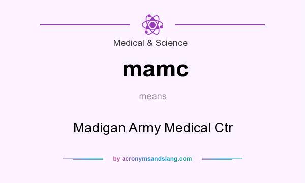 What does mamc mean? It stands for Madigan Army Medical Ctr