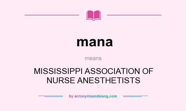 What does mana mean? It stands for MISSISSIPPI ASSOCIATION OF NURSE ANESTHETISTS