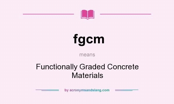What does fgcm mean? It stands for Functionally Graded Concrete Materials