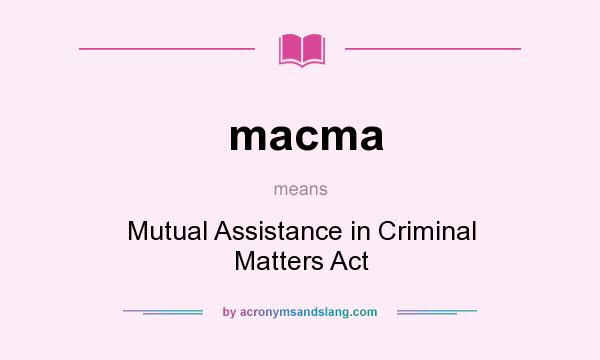 What does macma mean? It stands for Mutual Assistance in Criminal Matters Act
