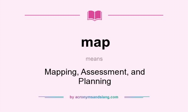 What does map mean? It stands for Mapping, Assessment, and Planning