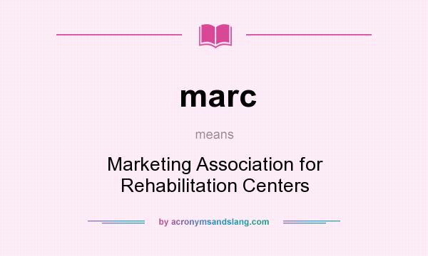 What does marc mean? It stands for Marketing Association for Rehabilitation Centers