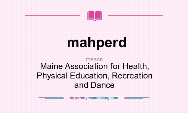 What does mahperd mean? It stands for Maine Association for Health, Physical Education, Recreation and Dance
